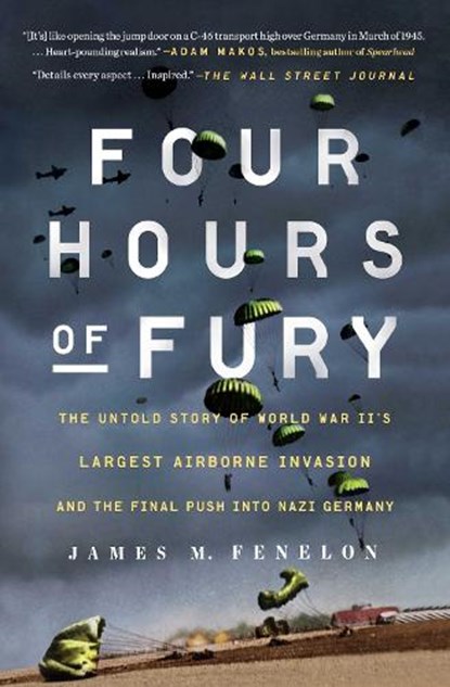 Four Hours of Fury: The Untold Story of World War II's Largest Airborne Invasion and the Final Push Into Nazi Germany, James M. Fenelon - Paperback - 9781501179389