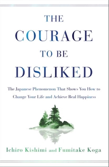 The Courage to Be Disliked, Ichiro Kishimi ; Fumitake Koga - Ebook - 9781501197291
