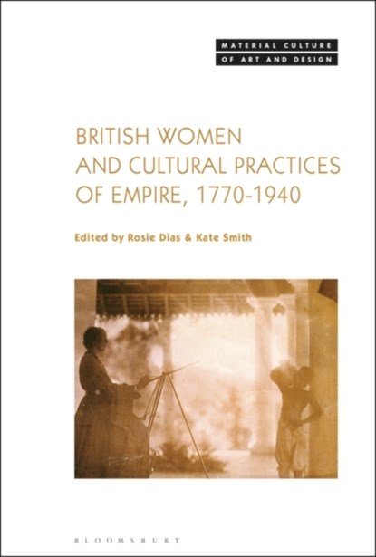 British Women and Cultural Practices of Empire, 1770-1940, Dr Rosie (Associate Professor in the History of Art Dias ; Dr Kate (University of Birmingham Smith - Gebonden - 9781501332159