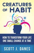 Creatures of Habit: How to Change Your Life One Small Change at a Time | Scott J Danes | 