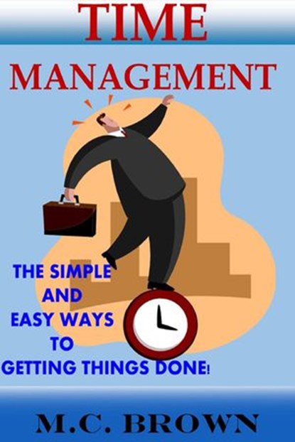 Time Management: The Simple and Easy Ways of Getting Things Done!, M. C. Brown - Ebook - 9781501442391