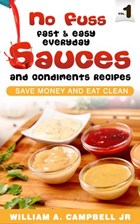 No Fuss Fast and Easy EveryDay Sauces and Condiments Recipes | William A.Campbell Jr | 