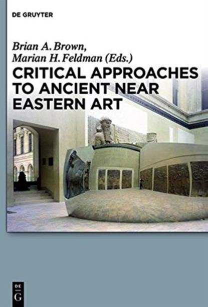Critical Approaches to Ancient Near Eastern Art, Brian A. Brown ; Marian H. Feldman - Paperback - 9781501513206