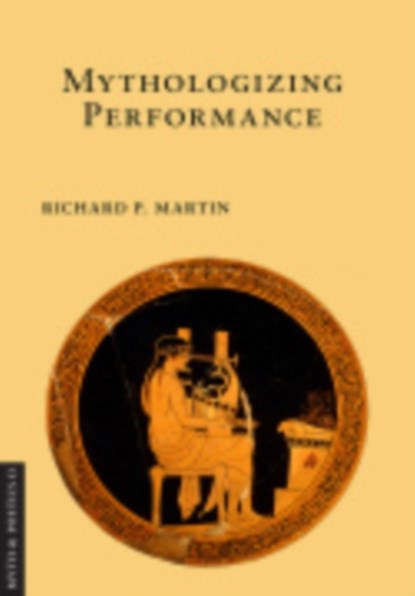 Mythologizing Performance, Richard P. Martin - Gebonden - 9781501713095