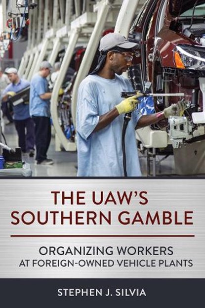 The Uaw's Southern Gamble: Organizing Workers at Foreign-Owned Vehicle Plants, Stephen J. Silvia - Paperback - 9781501769702