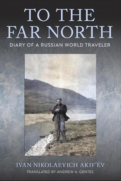 To the Far North, Ivan Nikolaevich Akif’ev - Paperback - 9781501774614