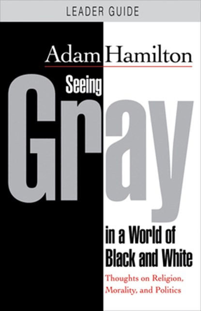 Seeing Gray in a World of Black and White - Leader Guide, Adam Hamilton - Paperback - 9781501876998