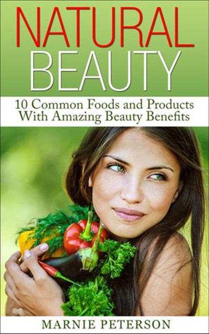 Natural Beauty: 10 Common Foods and Products With Amazing Beauty Benefits, Marnie Peterson - Ebook - 9781502211866