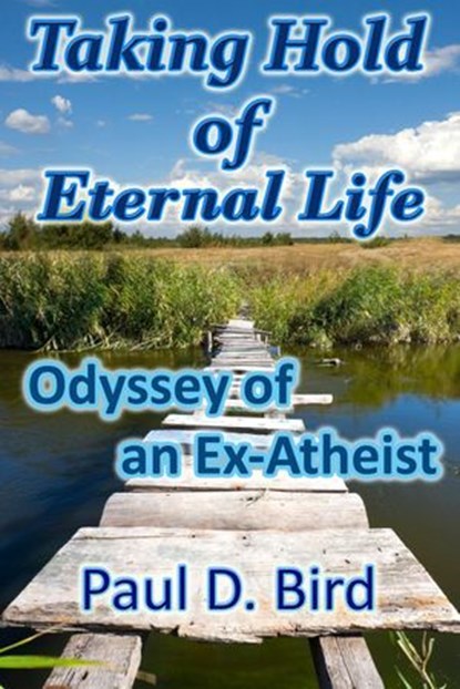 Taking Hold of Eternal Life: Odyssey of an Ex-Atheist, Paul D. Bird - Ebook - 9781502216922