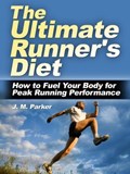 The Ultimate Runner's Diet: How to Fuel Your Body for Peak Running Performance | J. M. Parker | 
