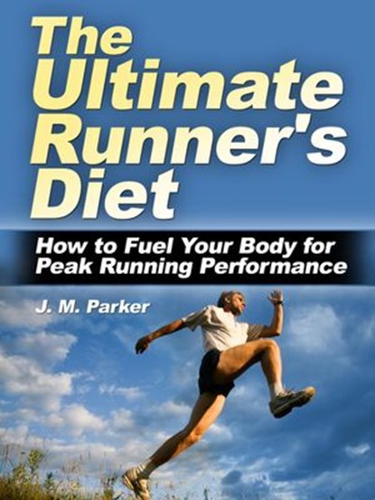 The Ultimate Runner's Diet: How to Fuel Your Body for Peak Running Performance, J. M. Parker - Ebook - 9781502223609