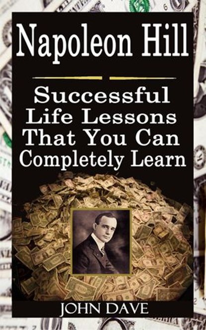 Napoleon Hill: Successful Life Lessons That You Can Completely Learn, John Dave - Ebook - 9781502227256