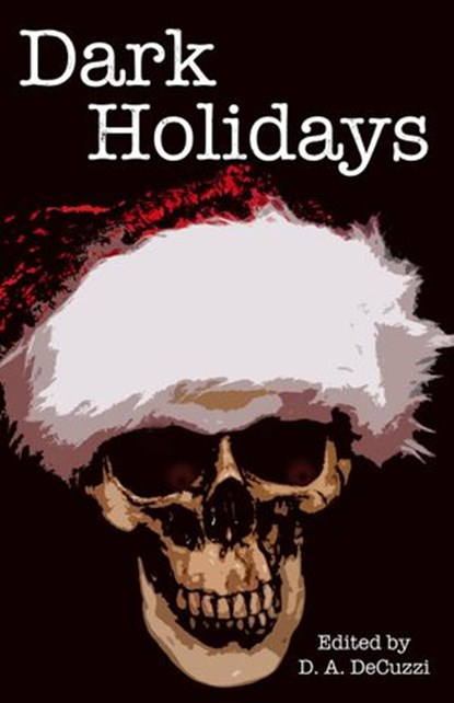 Dark Holidays, D. A. DeCuzzi ; Abbey Sweeny ; Amy Frischmann ; Ana Oliverira ; Delcie McCulloch ; John Reti ; Kelsy Tiffany ; Kerry E.B. Black ; Matthew Stitt ; Michael D. Kanoy ; Michelle Renee Lane ; Paul Adams ; Paul Loh ; Ryan Edel ; Samie Sands ; Sean Hoade ; Thoma - Ebook - 9781502250599