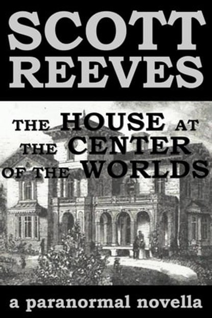 The House at the Center of the Worlds, Scott Reeves - Ebook - 9781502283849