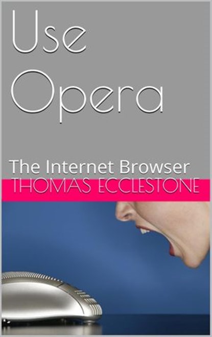 Use Opera: The Internet Browser, Thomas Ecclestone - Ebook - 9781502286369