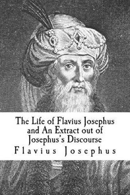 The Life of Flavius Josephus and an Extract Out of Josephus's Discourse, JOSEPHUS,  Flavius - Paperback - 9781502313102
