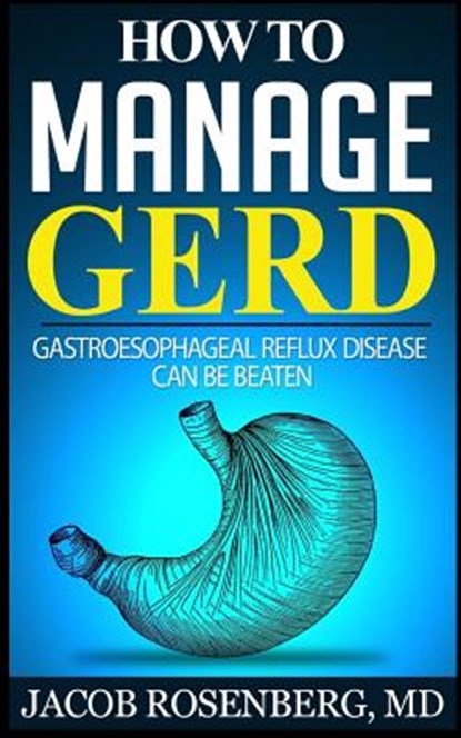How to manage GERD: Gastroesophageal reflux disease can be beaten, Jacob Rosenberg MD - Paperback - 9781502457585