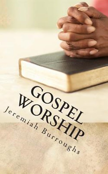 Gospel Worship: The Right Way of Drawing Near to God, Jeremiah Burroughs - Paperback - 9781502473769