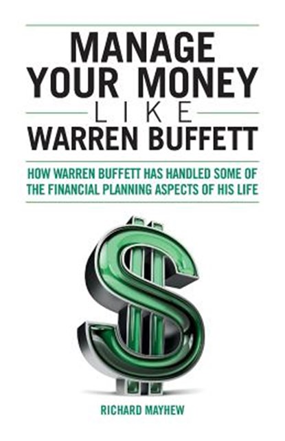 Manage Your Money Like Warren Buffett: How Warren Buffett has handled some of the financial planning aspects of his life, Richard Mayhew - Paperback - 9781502480613