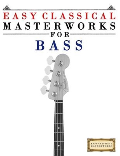 Easy Classical Masterworks for Bass: Music of Bach, Beethoven, Brahms, Handel, Haydn, Mozart, Schubert, Tchaikovsky, Vivaldi and Wagner, Easy Classical Masterworks - Paperback - 9781502494979