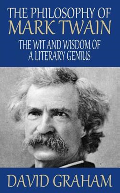 The Philosophy of Mark Twain: The Wit and Wisdom of a Literary Genius, David Graham - Paperback - 9781502546012