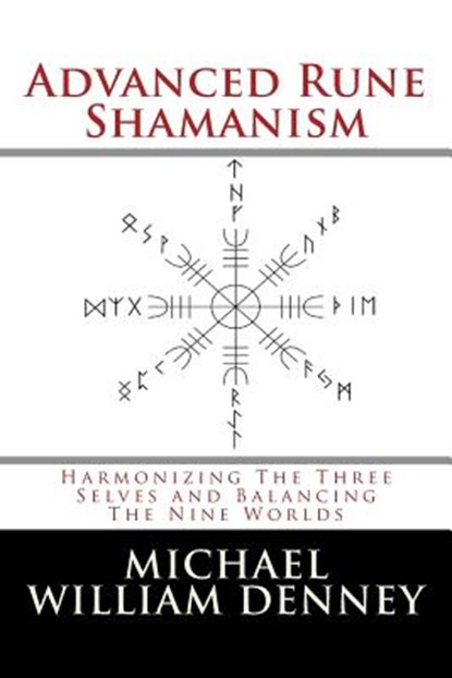 Advanced Rune Shamanism: Harmonizing The Three Selves and Balancing The Nine Worlds, Michael William Denney - Paperback - 9781502795526