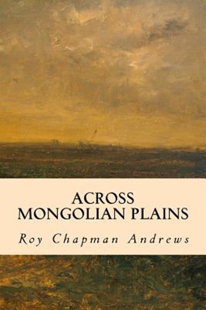 Across Mongolian Plains, Roy Chapman Andrews - Paperback - 9781502898050