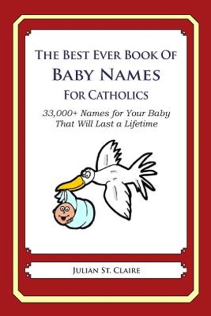 The Best Ever Book of Baby Names for Catholics: 33,000+ Names for Your Baby That Will Last a Lifetime, Julian St Claire - Paperback - 9781503043428