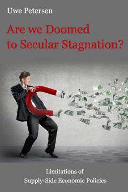 Are we Doomed to Secular Stagnation?: Limitations of Supply-Side Economic Policies., Uwe Petersen - Paperback - 9781503319103