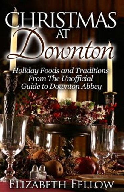 Christmas at Downton: Holiday Foods and Traditions From The Unofficial Guide to Downton Abbey, Elizabeth Fellow - Paperback - 9781503328655