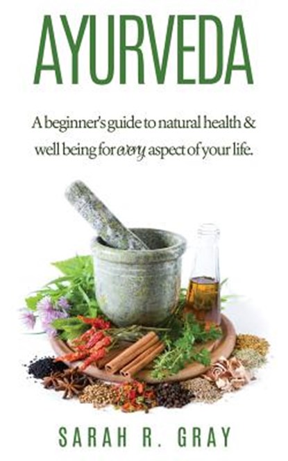 Ayurveda: A Beginner's Guide to Natural Health and Well-Being, Sarah R. Gray - Paperback - 9781503351011