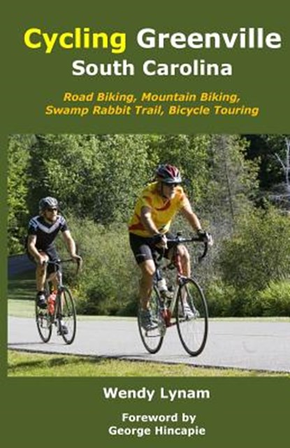 Cycling Greenville SC: Road Biking, Mountain Biking, Swamp Rabbit Trail, Bike Touring, George Hincapie - Paperback - 9781503367340