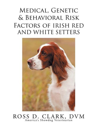 Medical, Genetic & Behavioral Risk Factors of Irish Red and White Setters, Ross D Clark DVM - Paperback - 9781503548954