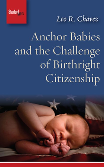 Anchor Babies and the Challenge of Birthright Citizenship, Leo R. Chavez - Paperback - 9781503605091