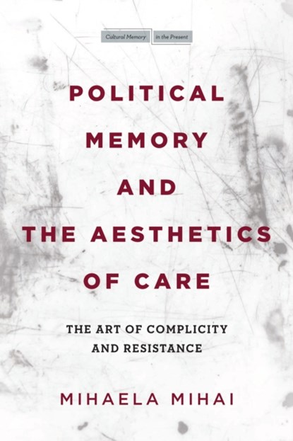Political Memory and the Aesthetics of Care, Mihaela Mihai - Paperback - 9781503630123