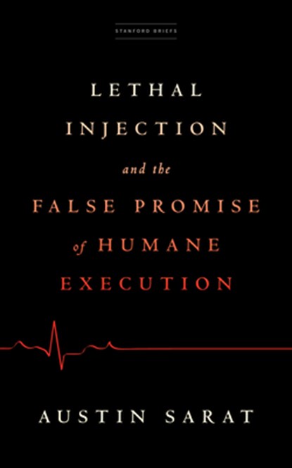 Lethal Injection and the False Promise of Humane Execution, Austin Sarat - Paperback - 9781503633537