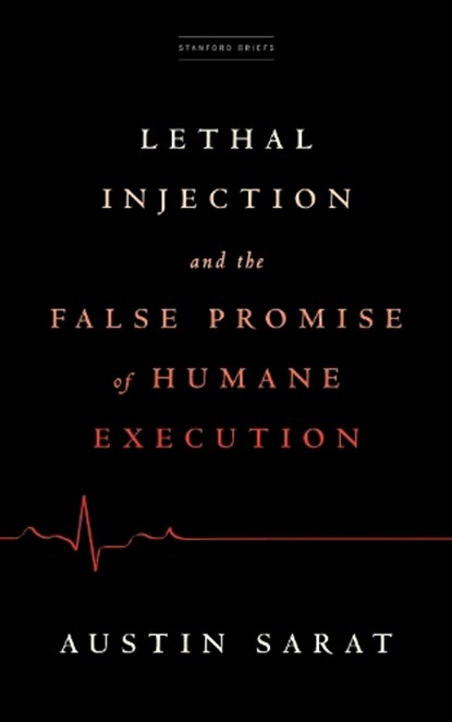 Lethal Injection and the False Promise of Humane Execution, Austin Sarat - Paperback - 9781503633537