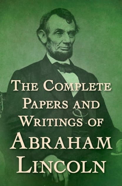 The Complete Papers and Writings of Abraham Lincoln, Abraham Lincoln - Ebook - 9781504043670