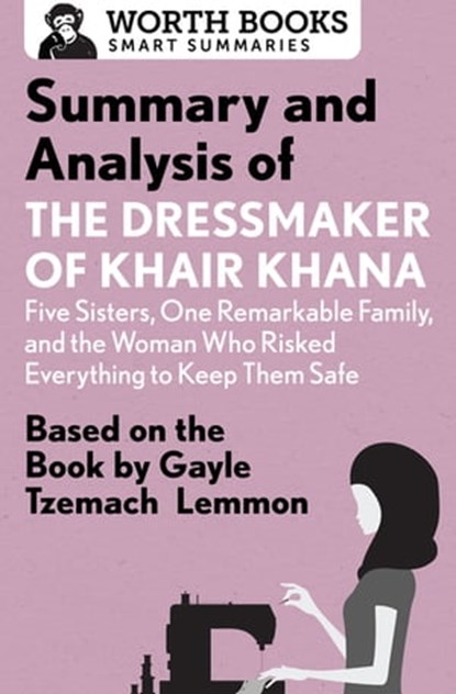 Summary and Analysis of the Dressmaker of Khair Khana: Five Sisters, One Remarkable Family, and the Woman Who Risked Everything to Keep Them Safe, Worth Books - Ebook - 9781504046381