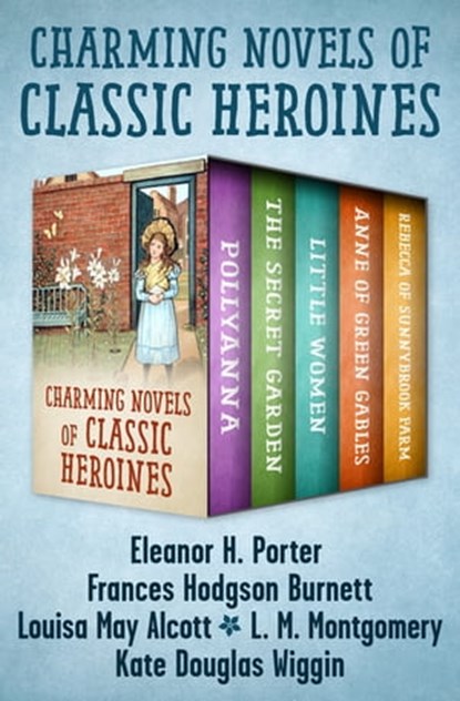 Charming Novels of Classic Heroines, Eleanor H. Porter ; Frances Hodgson Burnett ; Louisa May Alcott ; L. M. Montgomery ; Kate Douglas Wiggin - Ebook - 9781504047494