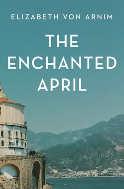 The Enchanted April, Elizabeth von Arnim - Ebook - 9781504066143