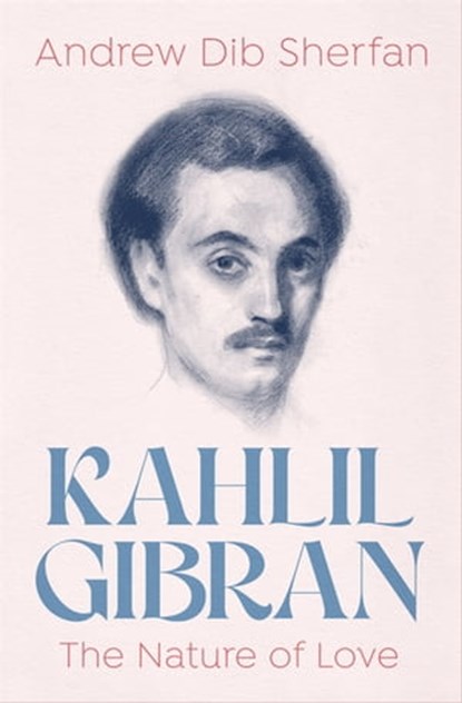 Kahlil Gibran: The Nature of Love, Andrew Dib Sherfan - Ebook - 9781504077330