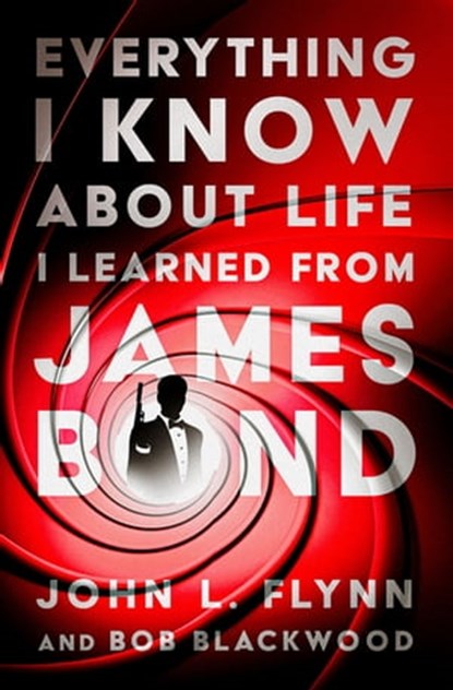 Everything I Know About Life I Learned From James Bond, John L. Flynn ; Bob Blackwood - Ebook - 9781504078801