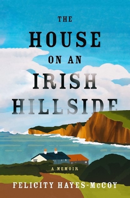 The House on an Irish Hillside: A Memoir, Felicity Hayes-McCoy - Paperback - 9781504090520