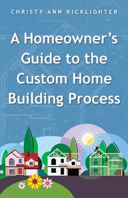 A Homeowner's Guide to the Custom Home Building Process, Christy Ann Kicklighter - Paperback - 9781504328005