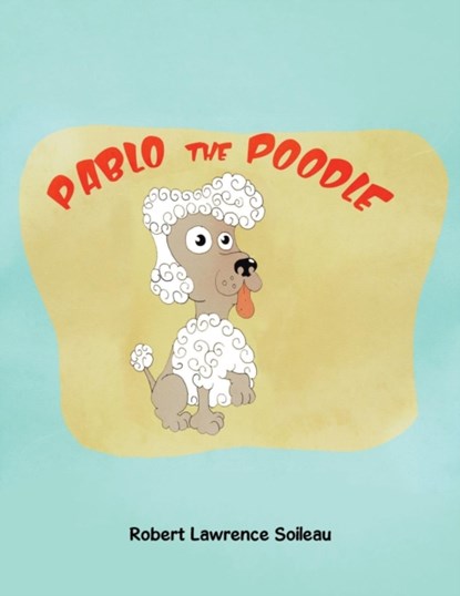 Pablo the Poodle, Robert Lawrence Soileau - Paperback - 9781504947954