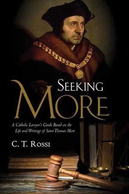 Seeking More: A Catholic Lawyer's Guide Based on the Life and Writings of Saint Thomas More, C. T. Rossi - Gebonden - 9781505105599