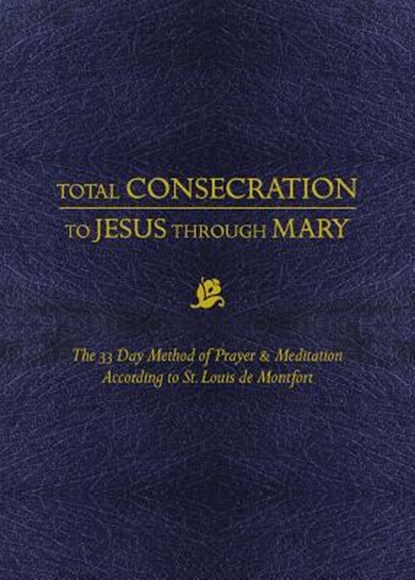 Total Consecration to Jesus Thru Mary: The 33 Day Method of Prayer & Meditation According to St. Louis de Montfort, Louis de Montfort - Paperback - 9781505112986