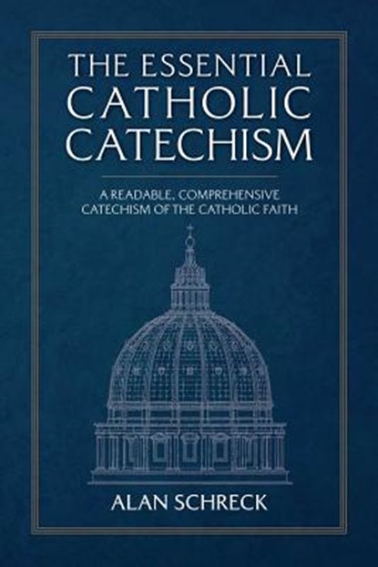 The Essential Catholic Catechism: A Readable, Comprehensive Catechism of the Catholic Faith, Alan Schreck - Paperback - 9781505113228