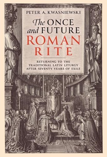 The Once and Future Roman Rite: Returning to the Traditional Latin Liturgy After Seventy Years of Exile, Peter Kwasniewski - Gebonden - 9781505126624